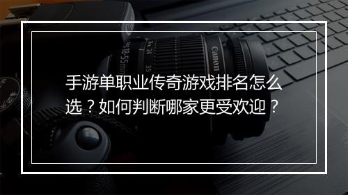 手游单职业传奇游戏排名怎么选？如何判断哪家更受欢迎？