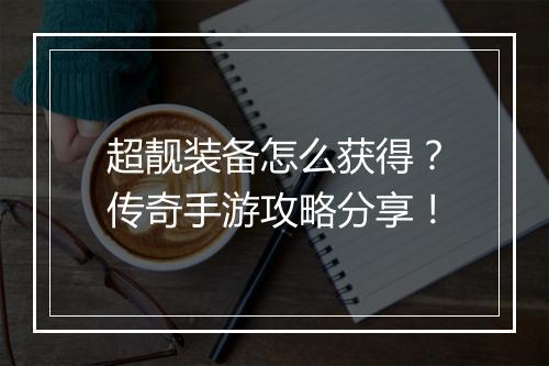 超靓装备怎么获得？传奇手游攻略分享！
