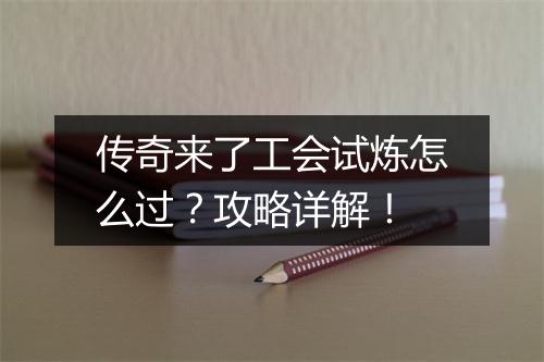 传奇来了工会试炼怎么过？攻略详解！