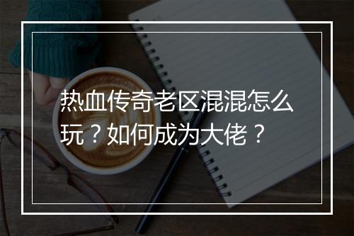 热血传奇老区混混怎么玩？如何成为大佬？