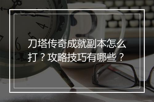 刀塔传奇成就副本怎么打？攻略技巧有哪些？