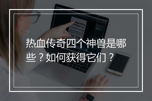 热血传奇四个神兽是哪些？如何获得它们？