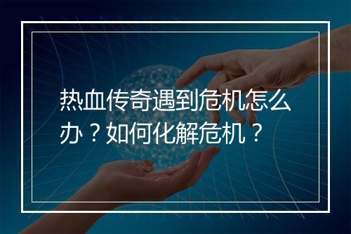 热血传奇遇到危机怎么办？如何化解危机？