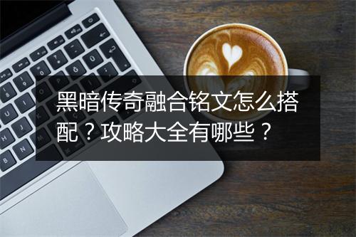 黑暗传奇融合铭文怎么搭配？攻略大全有哪些？