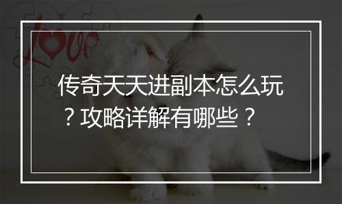 传奇天天进副本怎么玩？攻略详解有哪些？