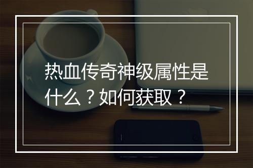 热血传奇神级属性是什么？如何获取？