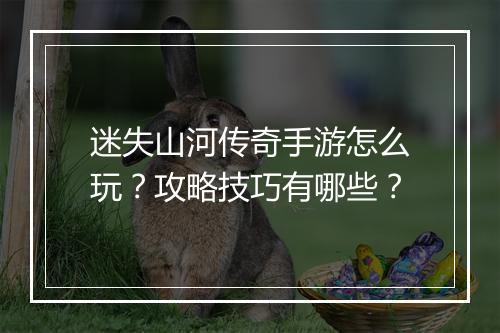 迷失山河传奇手游怎么玩？攻略技巧有哪些？