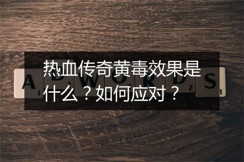热血传奇黄毒效果是什么？如何应对？