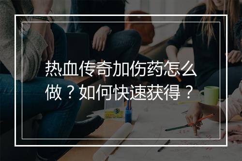 热血传奇加伤药怎么做？如何快速获得？