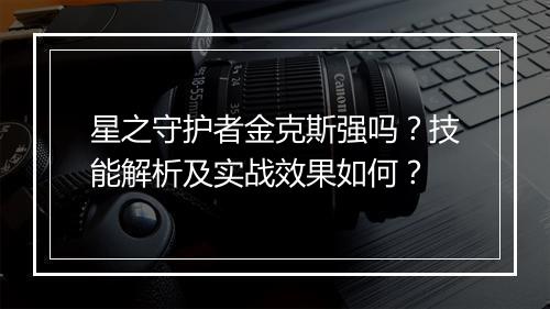 星之守护者金克斯强吗？技能解析及实战效果如何？