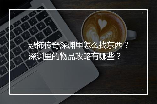 恐怖传奇深渊里怎么找东西？深渊里的物品攻略有哪些？
