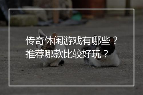 传奇休闲游戏有哪些？推荐哪款比较好玩？