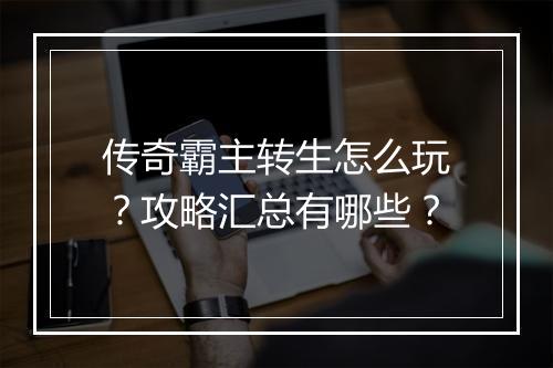 传奇霸主转生怎么玩？攻略汇总有哪些？