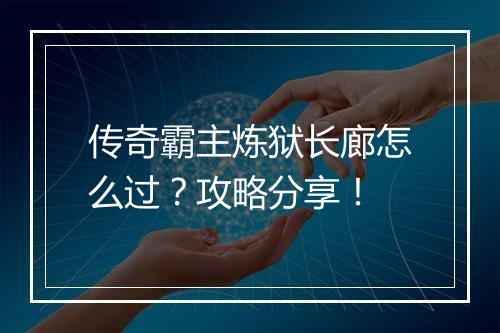 传奇霸主炼狱长廊怎么过？攻略分享！