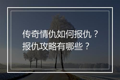 传奇情仇如何报仇？报仇攻略有哪些？