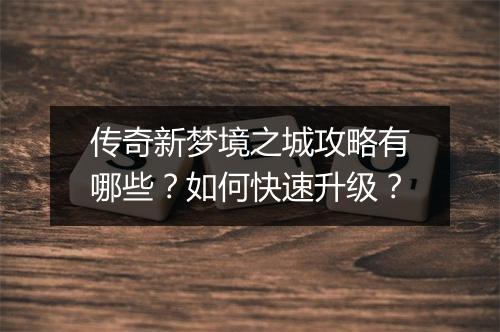 传奇新梦境之城攻略有哪些？如何快速升级？