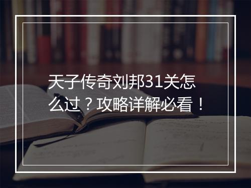 天子传奇刘邦31关怎么过？攻略详解必看！