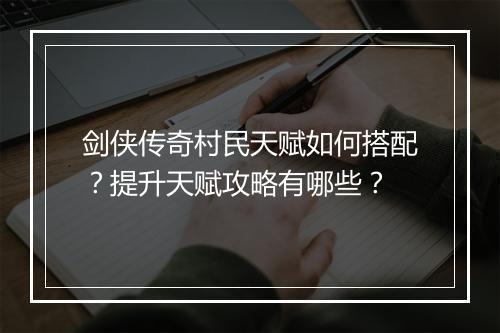 剑侠传奇村民天赋如何搭配？提升天赋攻略有哪些？
