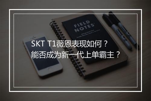 SKT T1薇恩表现如何？能否成为新一代上单霸主？