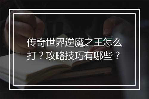 传奇世界逆魔之王怎么打？攻略技巧有哪些？