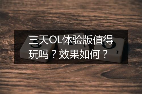 三天OL体验版值得玩吗？效果如何？