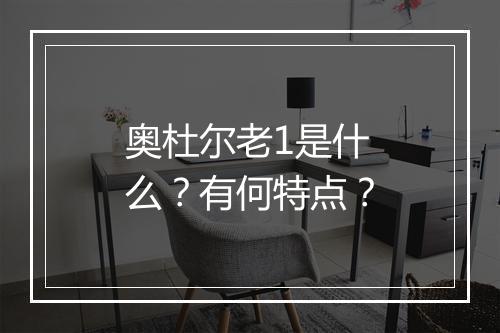 奥杜尔老1是什么？有何特点？