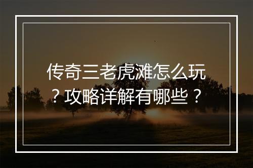 传奇三老虎滩怎么玩？攻略详解有哪些？