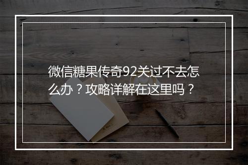 微信糖果传奇92关过不去怎么办？攻略详解在这里吗？