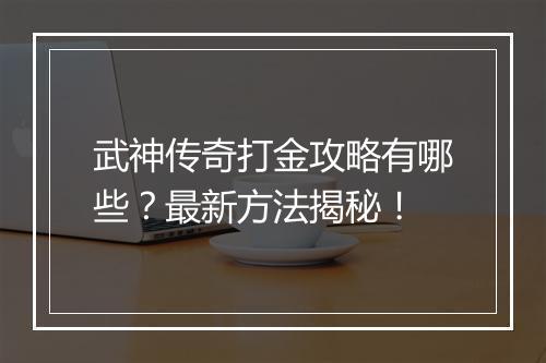 武神传奇打金攻略有哪些？最新方法揭秘！
