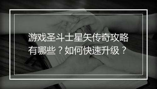 游戏圣斗士星矢传奇攻略有哪些？如何快速升级？