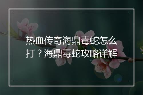 热血传奇海鼎毒蛇怎么打？海鼎毒蛇攻略详解