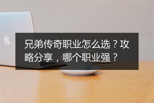 兄弟传奇职业怎么选？攻略分享，哪个职业强？