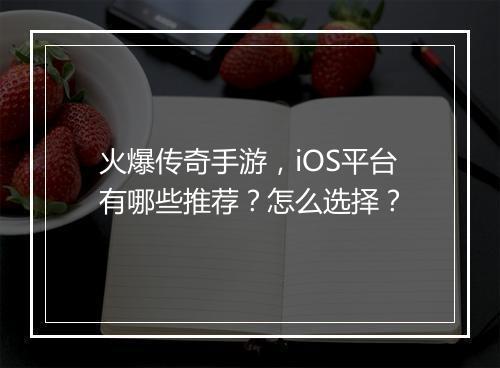 火爆传奇手游，iOS平台有哪些推荐？怎么选择？