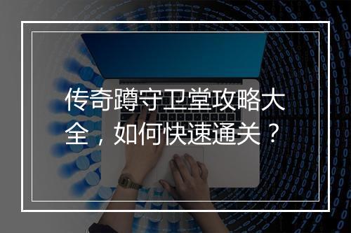 传奇蹲守卫堂攻略大全，如何快速通关？