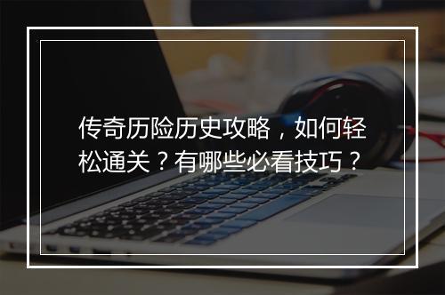传奇历险历史攻略，如何轻松通关？有哪些必看技巧？