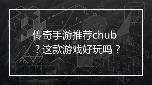 传奇手游推荐chub？这款游戏好玩吗？