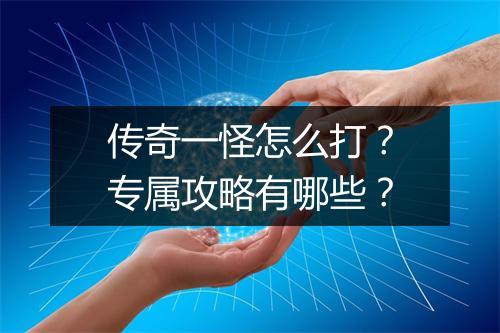 传奇一怪怎么打？专属攻略有哪些？