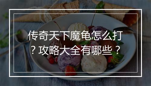 传奇天下魔龟怎么打？攻略大全有哪些？