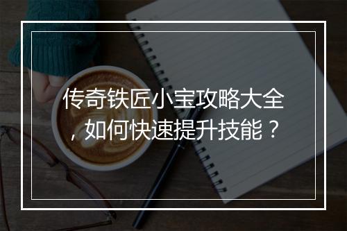 传奇铁匠小宝攻略大全，如何快速提升技能？
