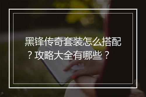 黑锋传奇套装怎么搭配？攻略大全有哪些？