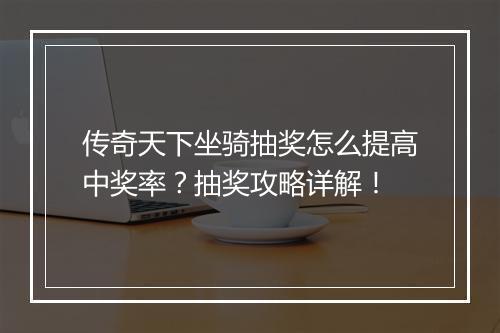 传奇天下坐骑抽奖怎么提高中奖率？抽奖攻略详解！