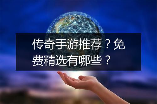 传奇手游推荐？免费精选有哪些？