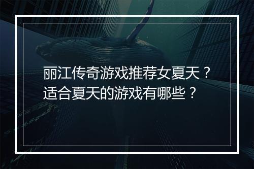 丽江传奇游戏推荐女夏天？适合夏天的游戏有哪些？