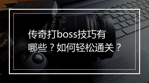 传奇打boss技巧有哪些？如何轻松通关？