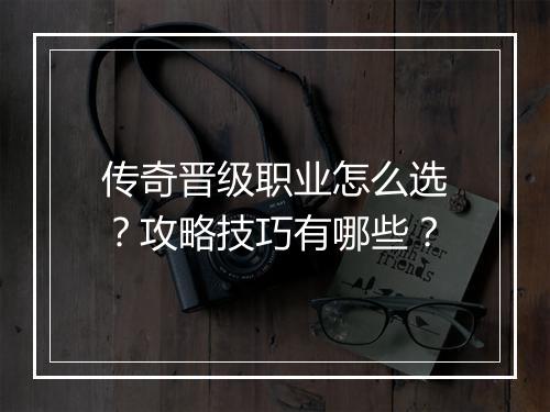 传奇晋级职业怎么选？攻略技巧有哪些？