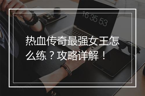 热血传奇最强女王怎么练？攻略详解！