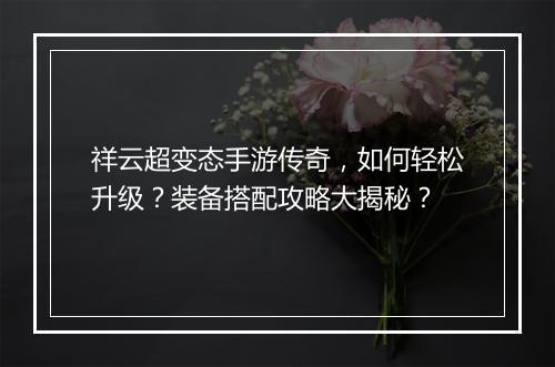 祥云超变态手游传奇，如何轻松升级？装备搭配攻略大揭秘？