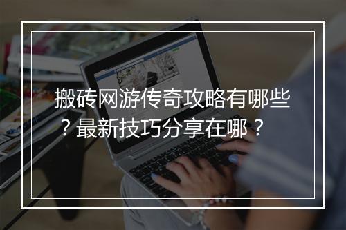 搬砖网游传奇攻略有哪些？最新技巧分享在哪？