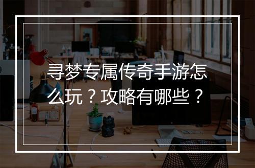 寻梦专属传奇手游怎么玩？攻略有哪些？