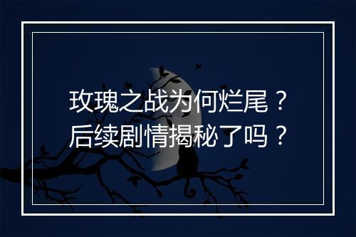玫瑰之战为何烂尾？后续剧情揭秘了吗？